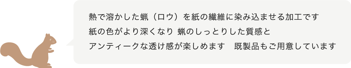 熱で溶かした蝋(ろう)を紙の繊維に染み込ませる加工です