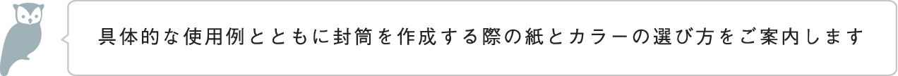 具体的な使用例とともに封筒を作成する際の紙とカラーの選び方をご案内します